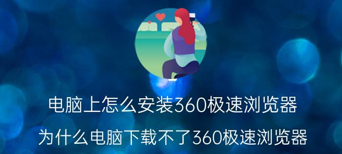 电脑上怎么安装360极速浏览器 为什么电脑下载不了360极速浏览器？